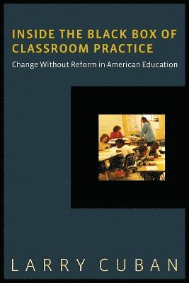 Larry Cuban - Inside the Black Box of Classroom Practice, Häftad