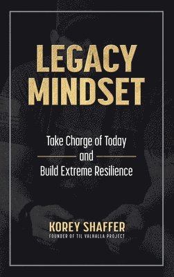 Korey Shaffer - Legacy Mindset: Take Charge of Today and Build Extreme Resilience, Inbunden