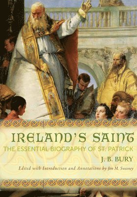 J. B. Bury, J B Bury, Jon M. Sweeney, Jon M Sweeney - Ireland's Saint: The Essential Biography of St. Patrick, Häftad