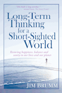 bokomslag Long-Term Thinking for a Short-Sighted World: Restoring happiness, balance, and sanity to our lives and our planet