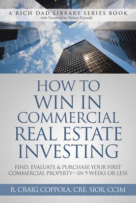 How to Win in Commercial Real Estate Investing: Find, Evaluate & Purchase Your First Commercial Property -- In 9 Weeks or Less