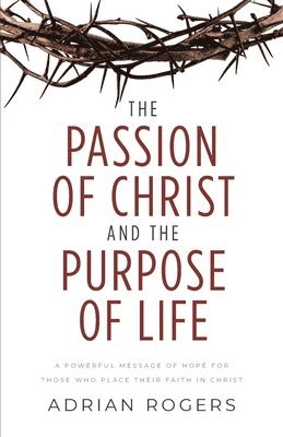Adrian Rogers - Passion of Christ and the Purpose of Life, Häftad