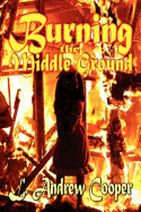 L. Andrew Cooper - Burning the Middle Ground, Häftad