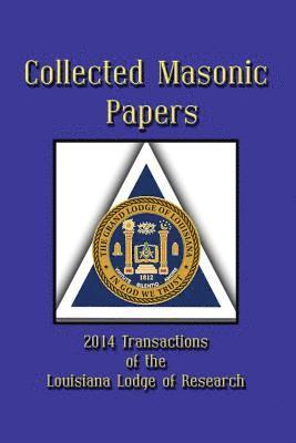 Collected Masonic Papers - 2014 Transactions of the Louisiana Lodge of Research 1