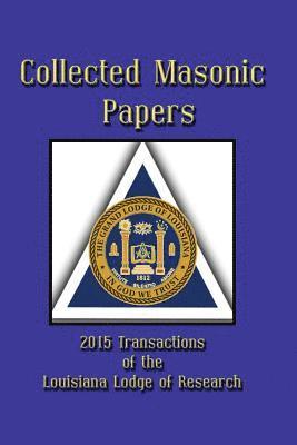 Collected Masonic Papers - 2015 Transactions of the Louisiana Lodge of Research 1