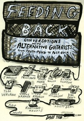 Feeding Back: Conversations with Alternative Guitarists from Proto-Punk to Post-Rock