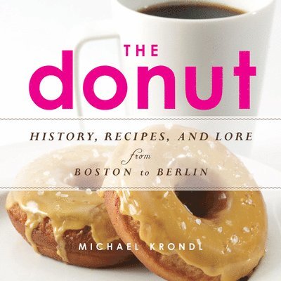 Michael Krondl - The Donut: History, Recipes, and Lore from Boston to Berlin, Häftad
