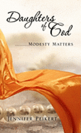 Jennifer Peikert - Daughters Of God.........Modesty Matters, Inbunden