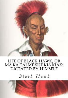 Black Hawk - Life of Black Hawk, or Ma-ka-tai-me-she-kia-kiak: Dictated by Himself, Häftad