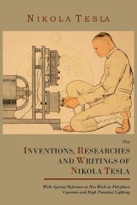 bokomslag The Inventions, Researches and Writings of Nikola Tesla, with Special Reference to His Work in Polyphase Currents and High Potential Lighting