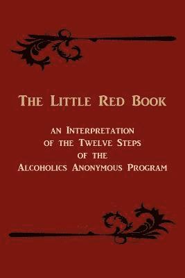 Little Red Book. an Interpretation of the Twelve Steps of the Alcoholics Anonymous Program