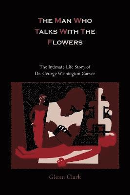 bokomslag The Man Who Talks with the Flowers-The Intimate Life Story of Dr. George Washington Carver
