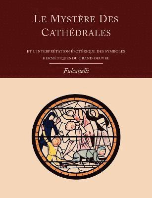 Le Mystere Des Cathedrales Et L'Interpretation Esoterique Des Symboles Hermetiques Du Grand-Oeuvre 1