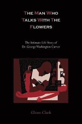 bokomslag The Man Who Talks with the Flowers-The Intimate Life Story of Dr. George Washington Carver