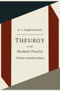 bokomslag Theurgy, or the Hermetic Practice; A Treatise on Spiritual Alchemy