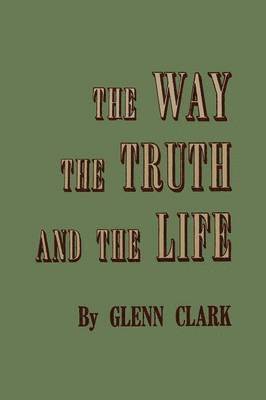 Glenn Clark - Way, the Truth, and the Life, Häftad