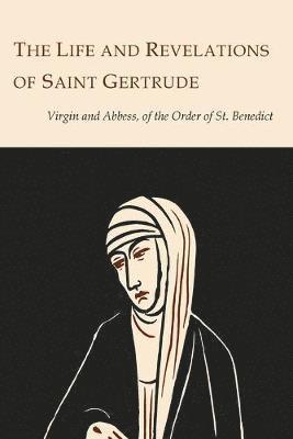 bokomslag The Life and Revelations of Saint Gertrude Virgin and Abbess of the Order of St. Benedict