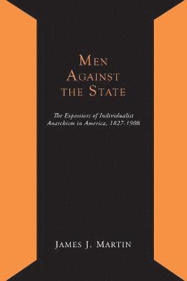James Joseph Martin - Men Against the State; The Expositors of Individualist Anarchism in America 1827-1908, Häftad