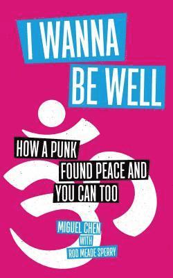 Miguel Chen - I Wanna Be Well: How a Punk Found Peace and You Can Too, Häftad
