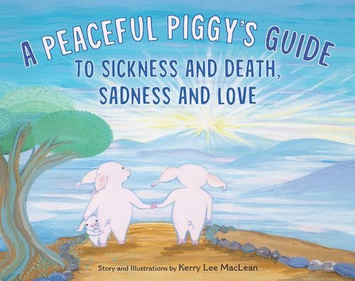 Kerry Lee MacLean, Kerry Lee Maclean - Peaceful Piggy's Guide to Sickness and Death, Sadness and Love, Inbunden