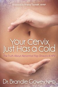 bokomslag Your Cervix Just Has a Cold: The Truth about Abnormal Pap Smears and Hpv