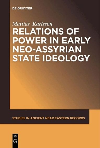 Mattias Karlsson - Relations of Power in Early Neo-Assyrian State Ideology, Inbunden