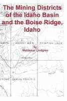 Waldemar Lindgren - The Mining Districts of the Idaho Basin and the Boise Ridge, Idaho, Häftad
