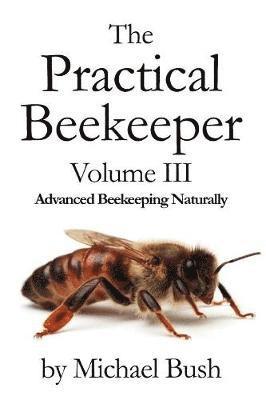 Michael Bush - Practical Beekeeper Volume III Advanced Beekeeping Naturally, Häftad