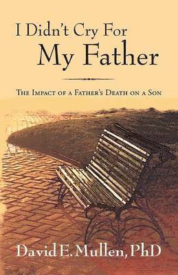 David E Mullen, David E. Mullen, David E. Mullen, PhD - I Didn't Cry For My Father, The Impact of a Father's Death on a Son, Häftad