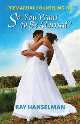 So, You Want to Be Married? - Premarital Counseling 101 1