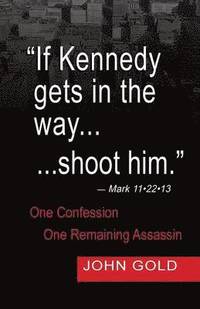 bokomslag If Kennedy Gets in the Way...Shoot Him. - Mark 11.22.13 - One Confession -One Remaining Assassin