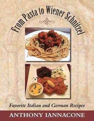 Anthony Iannacone - From Pasta to Wiener Schnitzel, Favorite Italian and German Recipes, Häftad