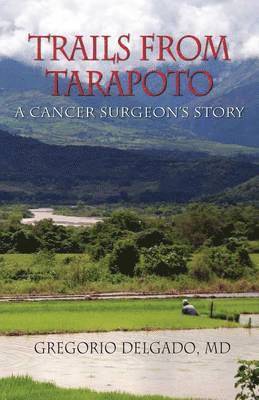 MD Gregorio Delgado - Trails of Tarapoto, a Cancer Surgeon's Story, Häftad