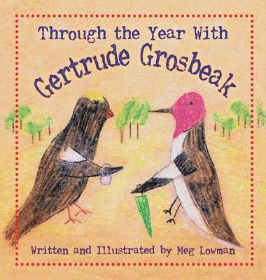 Meg Lowman - Through the Year With Gertrude Grosbeak, Inbunden