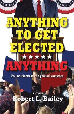 Robert L Bailey, Robert L. Bailey - Anything to Get Elected...Anything, Häftad
