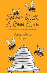 bokomslag Never Kick a Bee Hive, A collection of amusing art and verse