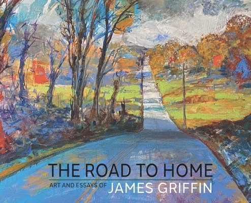 James Griffin, James Griffin - Road to Home, Art and Essays of James Griffin, Inbunden