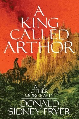 Donald Sidney-Fryer - King Called Arthor and Other Morceaux, Häftad
