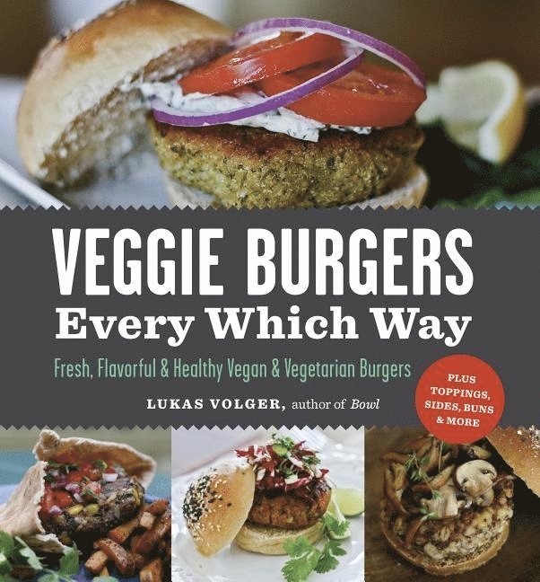 Veggie Burgers Every Which Way: Fresh, Flavorful and Healthy Vegan and Vegetarian Burgers - Plus Toppings, Sides, Buns and More 1