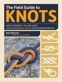 bokomslag The Field Guide to Knots: How to Identify, Tie, and Untie Over 80 Essential Knots for Outdoor Pursuits