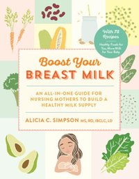 bokomslag Boost Your Breast Milk: An All-In-One Guide for Nursing Mothers to Build a Healthy Milk Supply