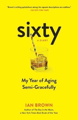 Sixty: A Diary: My Year of Aging Semi-Gracefully 1