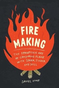 bokomslag Fire Making: The Forgotten Art of Conjuring Flame with Spark, Tinder, and Skill