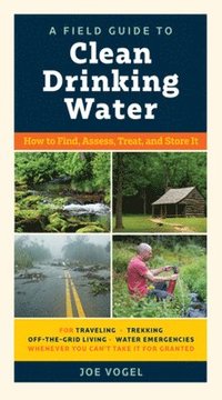 bokomslag A Field Guide to Clean Drinking Water: How to Find, Assess, Treat, and Store It