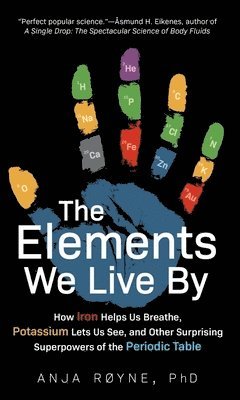 Anja Royne - The Elements We Live By – How Iron Helps Us Breathe, Potassium Lets Us See, and Other Surprising Superpowers of the Periodic Table, Inbunden