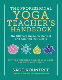 bokomslag The Professional Yoga Teacher's Handbook: The Ultimate Guide for Current and Aspiring Instructors - Set Your Intention, Develop Your Voice, and Build