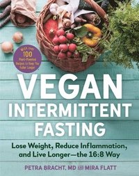 bokomslag Vegan Intermittent Fasting: Lose Weight, Reduce Inflammation, and Live Longer - The 16:8 Way - With Over 100 Plant-Powered Recipes to Keep You Ful