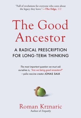 The Good Ancestor: A Radical Prescription for Long-Term Thinking 1