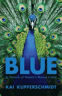 Kai Kupferschmidt - Blue – In Search of Nature`s Rarest Color, Inbunden