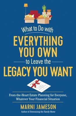 What to Do with Everything You Own to Leave the Legacy You Want 1